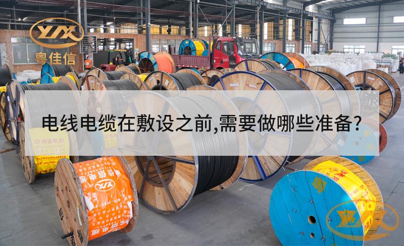 電線電纜在敷設(shè)之前，需要做哪些準(zhǔn)備？