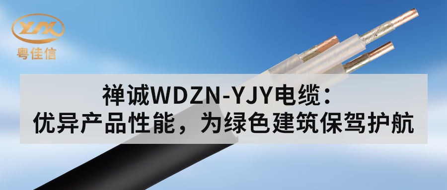 粵佳信WDZN-YJY電纜：優(yōu)異產品性能，為綠色建筑保駕護航