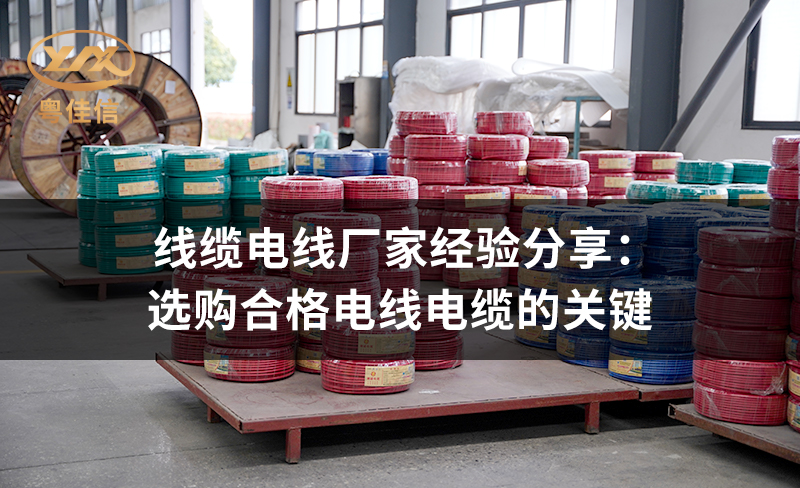 線纜電線廠家粵佳信經(jīng)驗(yàn)分享：選購(gòu)合格電線電纜的關(guān)鍵