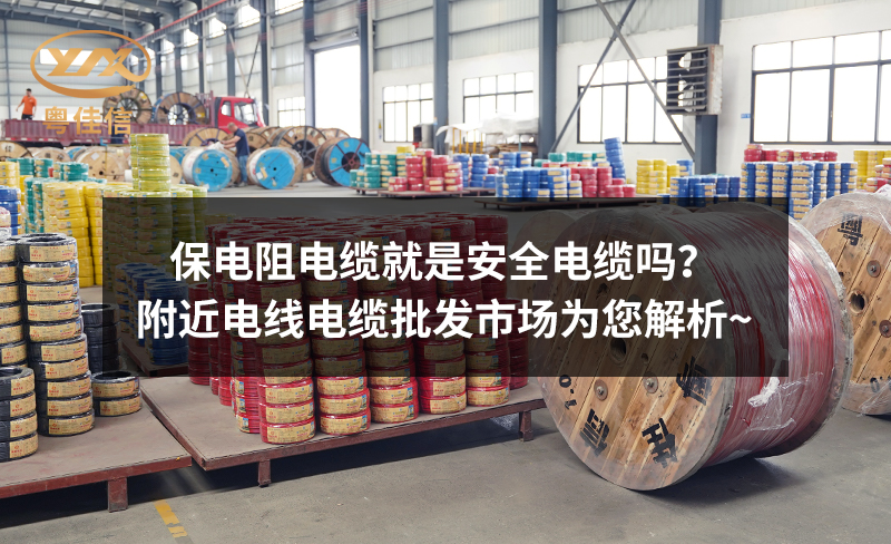 保電阻電纜就是安全電纜嗎？附近電線電纜批發(fā)市場(chǎng)為您解析~
