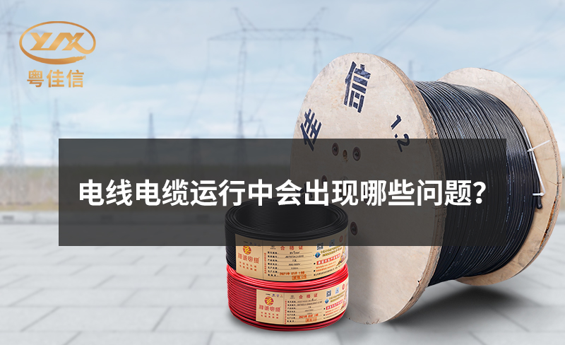 電線電纜運(yùn)行中會(huì)出現(xiàn)哪些問(wèn)題？